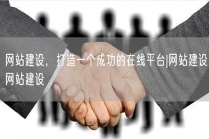 网站建设，打造一个成功的在线平台|网站建设网站建设