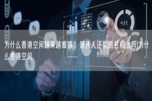为什么香港空间越来越难搞？普通人还能抓住机会吗|为什么香港空间