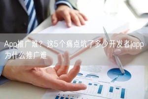 App推广难？这5个痛点坑了多少开发者|app为什么推广难